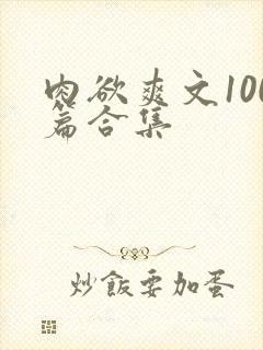 肉欲爽文100篇合集