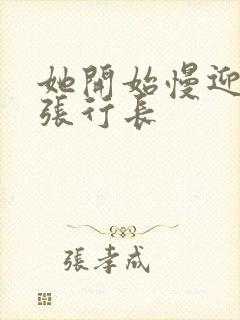 她开始慢迎迎合张行长