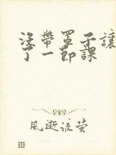 没带罩子让他c了一节课