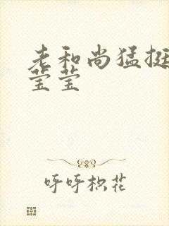 老和尚猛挺进她莹莹