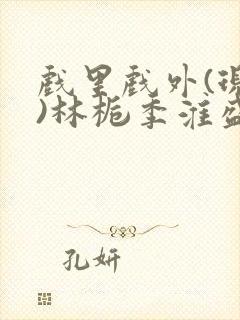 戏里戏外(现场)林栀季淮盛笔趣阁