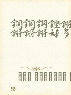 铜铜钢铿锵锵锵锵锵锵好多少阅读