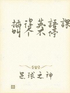 插得英语课代表叫个不停