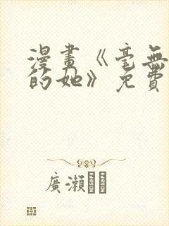 漫画《毫无保留的她》免费阅读