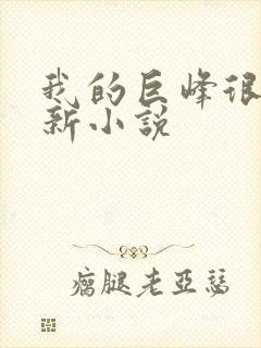 我的巨峰很软最新小说