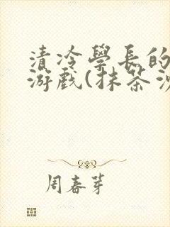 清冷学长的神奇游戏(抹茶沙冰)