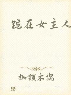 跪在女主人脚下