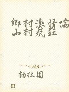乡村激情伦小说山村疯狂