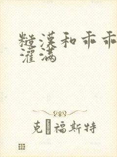 糙汉和乖乖女H灌满