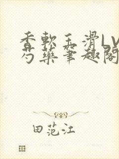 香软玉滑LVL芍药笔趣阁