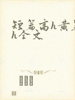 短篇高h黄暴辣h全文