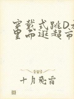 穿戴式跳D放在里面逛超市作文