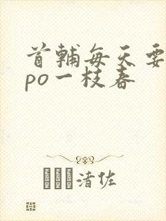 首辅每天要不够po一枝春