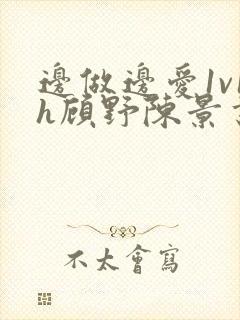 边做边爱1v1h顾野陈景书