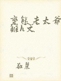 变态老太爷调教雏h文