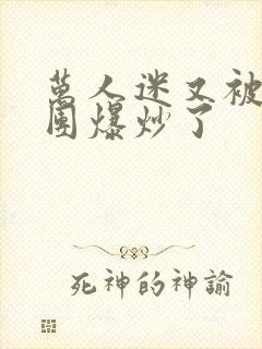 万人迷又被主角团爆炒了