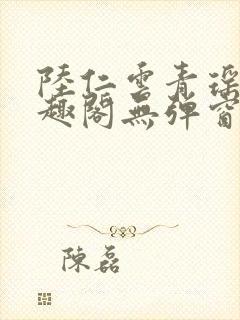 陆仁云青瑶新笔趣阁无弹窗