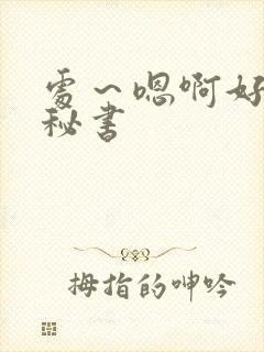 处～嗯啊好猛h秘书