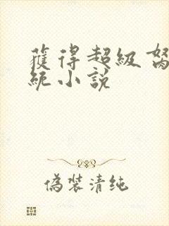 获得超级胬肉系统小说