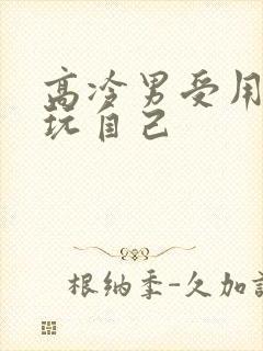 高冷男受用钢笔玩自己