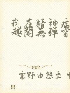 我在精神病院笔趣阁无弹窗