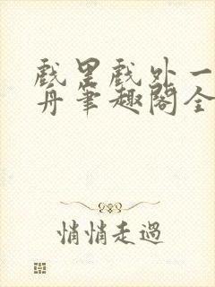 戏里戏外一叶孤舟笔趣阁全文