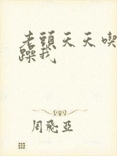 老头天天吃我奶躁我