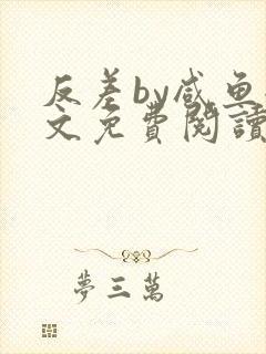 反差by咸鱼全文免费阅读笔趣阁