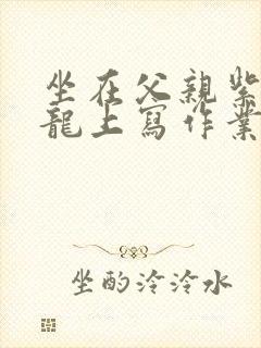 坐在父亲紫色大龙上写作业