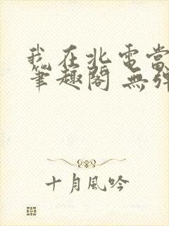 我在北电当教兽笔趣阁 无弹窗