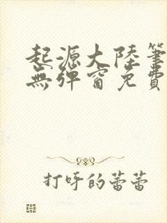 起源大陆笔趣阁无弹窗免费阅读