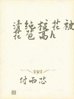 清纯校花被迫开花苞高h