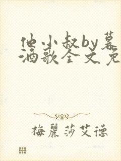 他小叔by暮色酒歌全文免费阅读