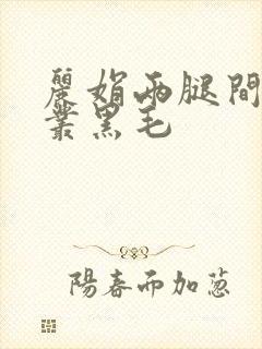 丽娟两腿间一大丛黑毛