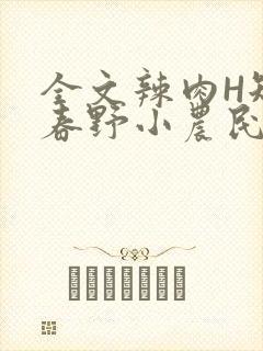 全文辣肉H短篇春野小农民