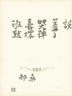 班长哭着说再c就坏掉了