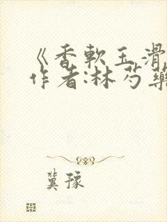 《香软玉滑》 作者:林芍药