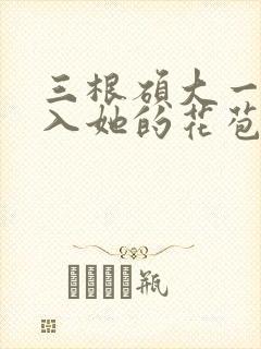 三根硕大一起挤入她的花苞演员表