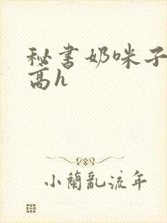 秘书奶咪子真大高h