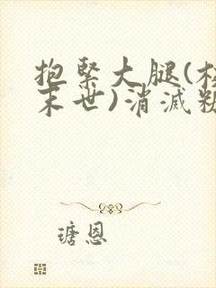 抱紧大腿(校园末世)消灭糖果小说