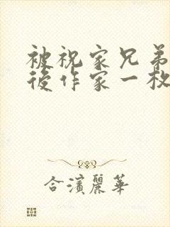 被祝家兄弟共享后作家一枚夹心饼