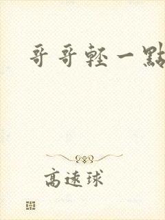 哥哥轻一点我疼