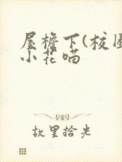 屋檐下(校园)小花喵