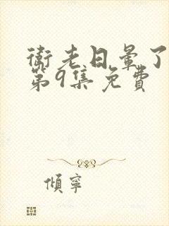 卫老日晕了淑蓉第9集免费