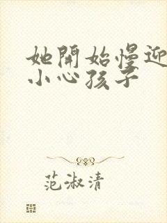 她开始慢迎迎合小心孩子