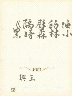 《隔壁的他by黑暗森林小说笔趣》