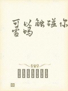 可以触碰你的深处吗