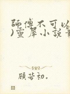 师傅不可以(限)灵犀小说笔趣阁