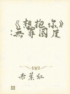 《想抱你》作者:无罪国度