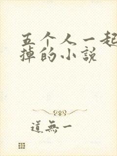 五个人一起会坏掉的小说